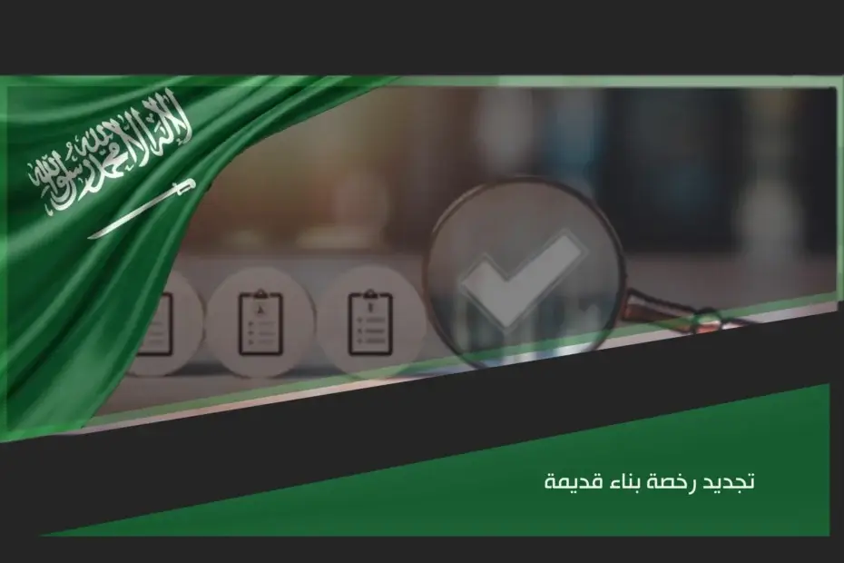 تجديد رخصة بناء قديمة في السعودية ومراجعة الاشتراطات البلدية قبل استكمال أعمال البناء