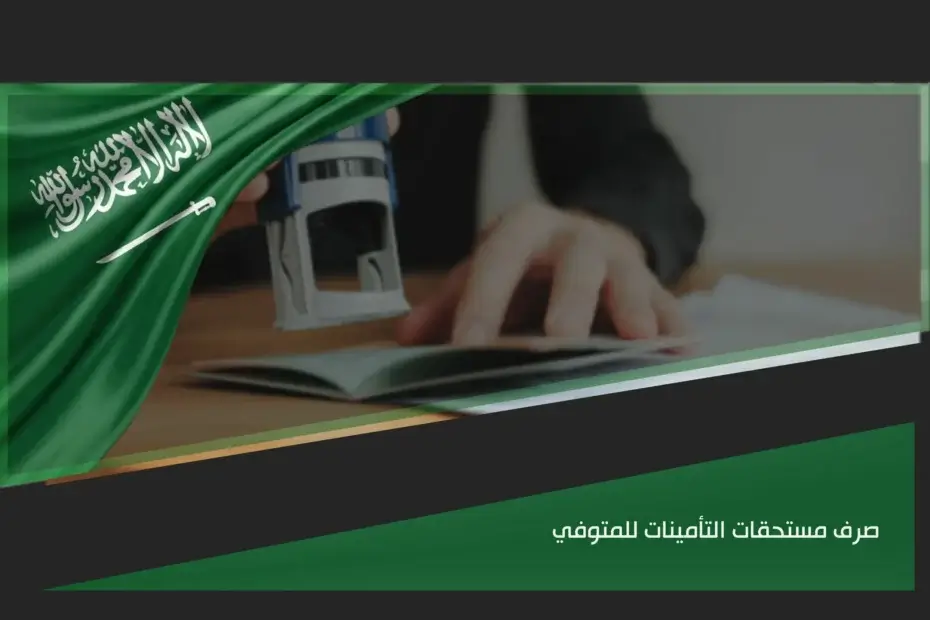 صرف مستحقات التأمينات للمتوفي في السعودية وإجراءات الورثة للحصول على الحقوق المستحقة
