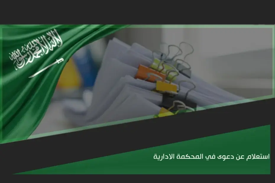 كيفية استعلام عن دعوى في المحكمة الادارية في السعودية لمتابعة حالة القضية ومواعيد الجلسات