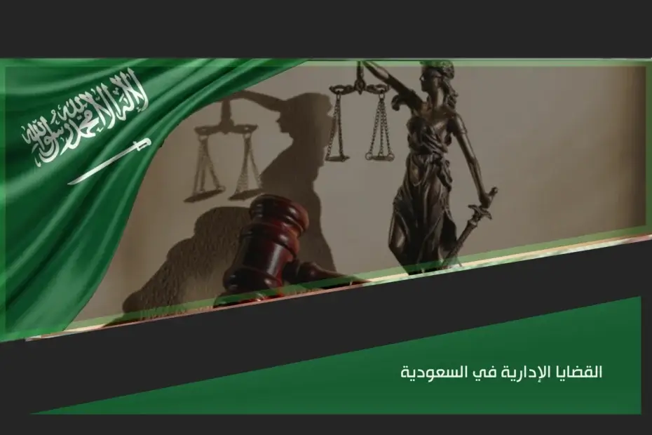 القضايا الإدارية في السعودية وإجراءات الاعتراض على قرارات الجهات الحكومية أمام القضاء الإداري