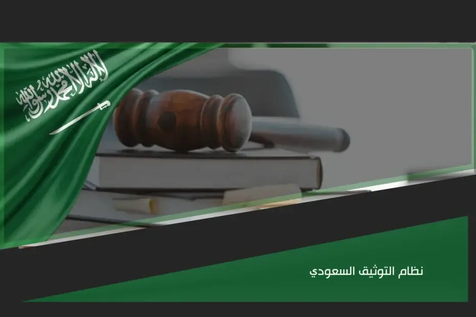 نظام التوثيق السعودي ودوره في اعتماد العقود والإقرارات والوكالات عبر الموثقين والجهات المختصة