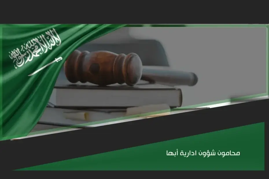 محامون شؤون إدارية أبها لمراجعة القرارات الحكومية والتظلمات والدعاوى الإدارية